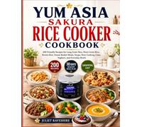 Yum Asia Sakura Rice Cooker Cookbook: 200 Friendly Recipes for Long Grain Rice, Short Grain Rice, Brown Rice, Steam Basket Meals, Soups, Slow Cooking, Cake, Yoghurt, and Everyday Bowls