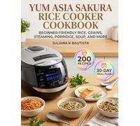Yum Asia Sakura Rice Cooker Cookbook: Beginner-friendly rice, grains, steaming, porridge, soup, and more