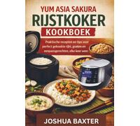 YUM ASIA SAKURA RIJSTKOKER KOOKBOEK: Praktische recepten en tips voor perfect gekookte rijst, granen en eenpansgerechten, elke keer weer