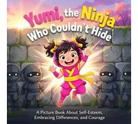 Yumi, the Ninja Who Couldn't Hide: A Picture Book About Self-Esteem, Embracing Differences, and Courage