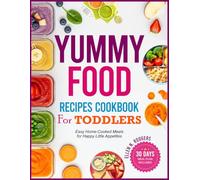Yummy Food Recipes Cookbook for Toddlers: Easy Home-Cooked Meals for Happy Little Appetites
