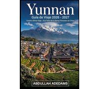 YUNNAN Guía de viaje 2026-2027: Descubre paisajes atemporales, tradiciones vivas y aventuras interminables en la tierra de la eterna primavera de ... Yuanyang y la remota belleza de Shangri-La