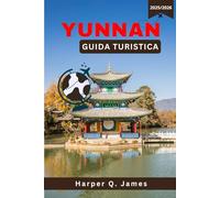 YUNNAN Guida turistica 2025-2026: Esplora Kunming, Shangri-La e Dali: splendide città e gemme nascoste nella provincia più diversificata della Cina