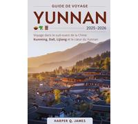 YUNNAN Guide de voyage 2025-2026: Voyage dans le sud-ouest de la Chine : Kunming, Dali, Lijiang et le cœur du Yunnan