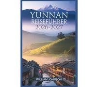 Yunnan Reiseführer 2026-2027: Von der Altstadt von Lijiang und der Tigersprung-Schlucht ali, Shangri-La und Xishuangbanna - alles, was ein Erstreisender braucht, um Südwestchina zu erkunden