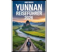 YUNNAN-REISEFÜHRER 2026: China-Reiseführer 2026: Wilde Schönheit, Top-Trends, ethnische Kulturen und die Slow-Travel-Bewegung