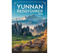 Yunnan Reiseführer 2026: Ihr vollständiger Leitfaden für Kunming, Dali, Lijiang und Shangri-La - mit Reiserouten, lokalem Essen, Kultur und praktischen Tipps für Erstbesucher