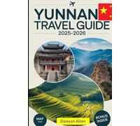 Yunnan Travel Guide 2025-2026: Experience the Southwestern Province in China Like Never Before: Lijiang Old Town, Tiger Leaping Gorge, Shangri-La, ... Destinations in China’s Southwest Gem