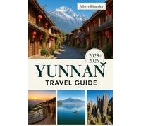 YUNNAN TRAVEL GUIDE 2025 - 2026: Explore Ancient Towns, Ethnic Cultures, Scenic Mountains & Timeless Traditions in China’s Hidden Gem