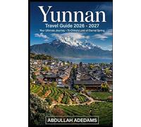 YUNNAN Travel Guide 2026 - 2027: Discover Timeless Landscapes, Living Traditions & Endless Adventure in China’s Land of Eternal Spring Journey Through ... and the Remote Beauty of Shangri-La.