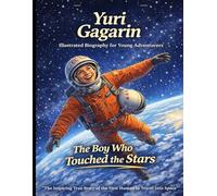 Yuri Gagarin Illustrated Biography for Young Adventurers: The Inspiring True Story of the Farm Boy Who Became the First Human Being to Travel Into Space. A Children's Science Biography for Kids.