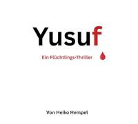 Yusuf. Ein Flüchtlings-Thriller.: Flucht, Verrat und Hoffnung auf der Balkanroute - ein packender Flüchtlingsthriller über Überleben, Mut und den Preis der Freiheit in Europa.