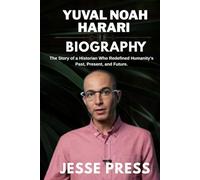 YUVAL NOAH HARARI BIOGRAPHY: The Story of a Historian Who Redefined Humanity’s Past, Present, and Future