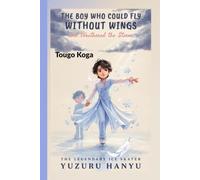 YUZURU HANYU: The Boy Who Could Fly Without Wings and Weathered the Storm - The Legendary Ice Skater