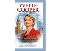 YVETTE COOPER BIOGRAPHY: Voice of Labour on the Global Stage How One Politician Is Defining Britain’s Role in a Changing World