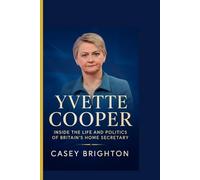 YVETTE COOPER : Inside the Life and Politics of Britain’s Home Secretary: The Untold Story of a Labour Powerhouse and Her Battle Over Migration, Justice, and Reform