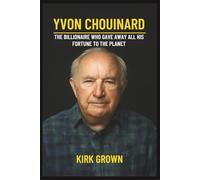 YVON CHOUINARD: The Billionaire Who Gave Away All His Fortune to the Planet.