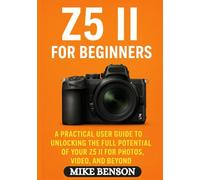 Z5 II for Beginners: A Practical User Guide to Unlocking the Full Potential of Your Z5 II for Photos, Video, and Beyond (Nikon Z-Series Camera Guides for Beginners and Enthusiasts)