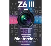 Z6 III Photography and Video Masterclass: A Complete User Manual for Shooting, Editing, and Optimizing Your Content