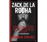 ZACK DE LA ROCHA: How an Angry Poet Fused Politics and Fury into the Voice of Rage Against the Machine - A BIOGRAPHY