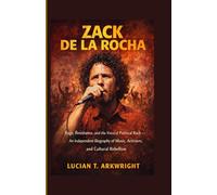 Zack de la Rocha: Rage, Resistance, and the Voice of Political Rock - An Independent Biography of Music, Activism, and Cultural Rebellion