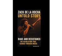 ZACK DE LA ROCHA UNTOLD STORY: Rage and Resistance-The Revolution That Echoed Through Music