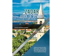 ZADAR GUIDE DE VOYAGE 2026: Explorez le joyau de l'Adriatique croate : trésors cachés, rues historiques, excursions d'île en île, gastronomie, culture et expériences locales