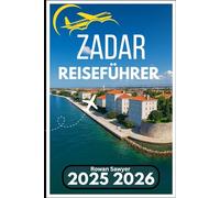 ZADAR REISEFÜHRER 2025 2026: Eine praktische Quelle zur Geschichte, Küche und Erkundung der Adria