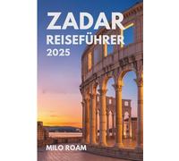 ZADAR REISEFÜHRER 2025: Ihr persönlicher Reiseführer zu verborgenen Schätzen, lokalen Geheimnissen und unvergesslichen Momenten in Kroatiens Küstenjuwel