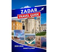 ZADAR TRAVEL GUIDE 2025 2026: Insider Tips, Top Attractions, Day Trips & Coastal Adventures for an Unforgettable Croatian Holiday