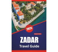 ZADAR TRAVEL GUIDE 2025: Historic Sites, Local Cuisine, Culture, Itineraries and Practical Tips for Exploring the Croatian Coast