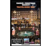 ZAGREB CHRISTMAS MARKET TRAVEL GUIDE 2025: Cozy Crafts, Festive Lights & Authentic Croatian Christmas Charm (DESTINATION GUIDE TO GLOBAL TRAVELER)