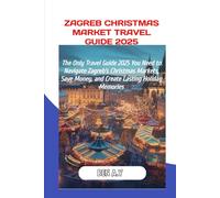 Zagreb Christmas Market Travel Guide 2025: The Only Travel Guide 2025 You Need to Navigate Zagreb’s Christmas Markets, Save Money, and Create Lasting Holiday Memories
