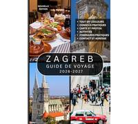 ZAGREB GUIDE DE VOYAGE: Plus de 100 attractions incontournables, rues historiques, sites culturels, musées, restaurants locaux, parcs pittoresques, ... découvrir la charmante capitale de la Croatie