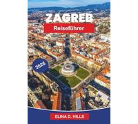 ZAGREB Reiseführer 2026: Entdecken Sie historische Plätze, Kulturmuseen, lokale Küche, malerische Straßen und praktische Tipps für Ihre Kroatienreise