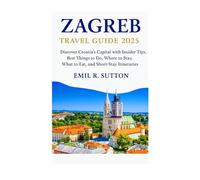 ZAGREB TRAVEL GUIDE 2025: Discover Croatia’s Capital with Insider Tips, Best Things to Do, Where to Stay, What to Eat, and Short-Stay Itineraries (EMIL TRAVEL GUIDES)