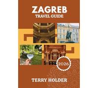 ZAGREB TRAVEL GUIDE 2026: Experience Zagreb 2026: Culture, History, and Must-See Spots with Maps.