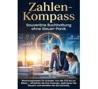 Zahlen-Kompass: Souveräne Buchhaltung ohne Steuer-Panik: Rechnungswesen für Gründer: Von der EÜR bis zur Bilanz - verstehen Sie Ihre Finanzen, optimieren Sie Steuern und behalten Sie die Kontrolle.
