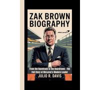 ZAK BROWN BIOGRAPHY: From the Racetrack to the Boardroom - The Full Story of McLaren’s Modern Leader