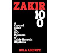 ZAKIR 100: A Curated Guide To 100 Moments of Zakir Hussain Rhythms (Rhythm 100 Listening Guides)
