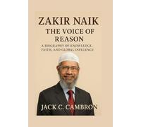 ZAKIR NAIK: THE VOICE OF REASON: A Biography Of Knowledge, Faith, And Global Influence