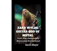 ZAKK WYLDE GUITAR GOD OF METAL: From Ozzy Osbourne to Black Label Brotherhood