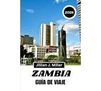 ZAMBIA GUÍA DE VIAJE 2026: Una guía privilegiada para descubrir la naturaleza, la cultura y experiencias inolvidables.
