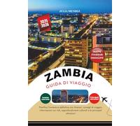 ZAMBIA GUIDA DI VIAGGIO 2025 - 2026: Pianifica l'avventura definitiva con itinerari, consigli di viaggio, informazioni sui visti, approfondimenti culturali e le principali attrazioni