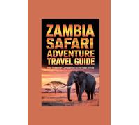 ZAMBIA SAFARI ADVENTURE TRAVEL GUIDE: your essential companion to real Africa