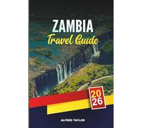 ZAMBIA TRAVEL GUIDE 2026: Victoria Falls, South Luangwa Safaris, Zambezi River, Lusaka, Adventure Travel & Cultural Tours