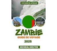 ZAMBIE GUIDE DE VOYAGE 2025: Vivez de véritables aventures africaines : découvrez les principales attractions, les merveilles naturelles, la faune et les trésors locaux de la véritable Afrique