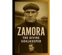 Zamora the Divine Goalkeeper: The Keeper Who Became a God (Football Legends Series)