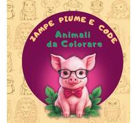 Zampe Piume e Code Animali da Colorare: 115 Illustrazioni di Creature Carine per Amanti degli Animali (7+) (BESTIARIO CREATIVO - Il regno animale da colorare)