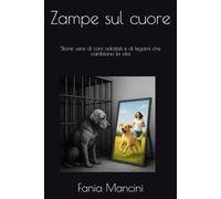 Zampe sul cuore: Storie vere di cani adottati e di legami che cambiano la vita